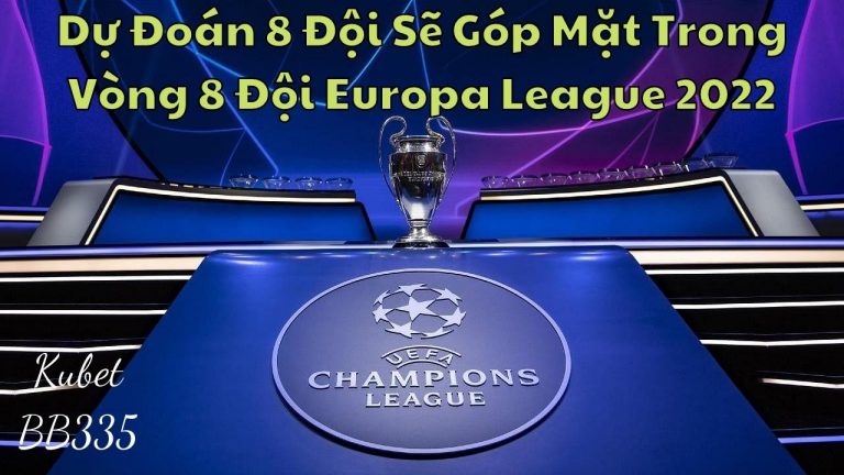 Dự Đoán 8 Đội Sẽ Góp Mặt Trong Vòng 8 Đội Europa League 2022 – 8 Đội Mạnh Nhất Uefa Champions League 2022