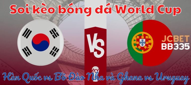 Soi kèo Hàn Quốc vs Bồ Đào Nha và Ghana vs Uruguay – lịch thi đấu World Cup hôm nay